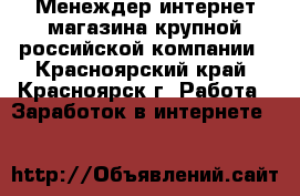 Менеждер интернет-магазина крупной российской компании - Красноярский край, Красноярск г. Работа » Заработок в интернете   